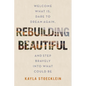 Rebuilding Beautiful: Welcome What Is, Dare to Dream Again, and Step Bravely Into What Could Be - Hardcover