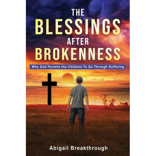 The Blessings After Brokenness: Why God Permits His Children to Go Through Suffering - Paperback