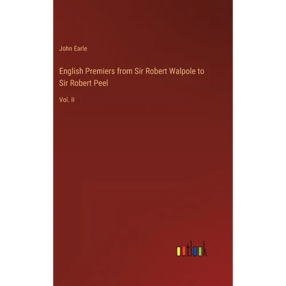 English Premiers from Sir Robert Walpole to Sir Robert Peel: Vol. II - Hardcover