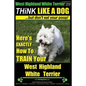 West Highland White Terrier, West Highland White Terrier Training AAA AKC Think Like a Dog -But Don't Eat Your Poop! West Highland Terrier Breed Exper - Paperback