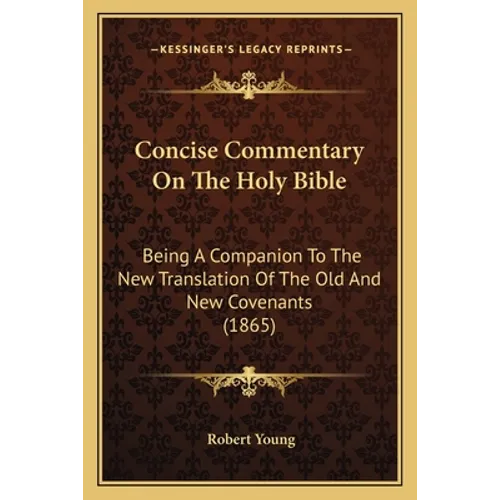 Concise Commentary On The Holy Bible: Being A Companion To The New Translation Of The Old And New Covenants (1865) - Paperback