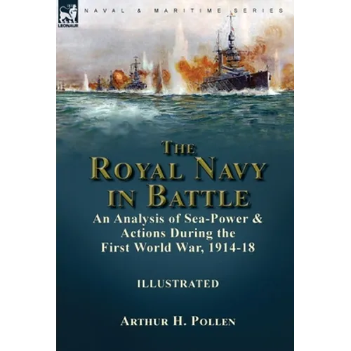 The Royal Navy in Battle: an Analysis of Sea-Power and Actions During the First World War, 1914-18 - Hardcover