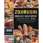 Zojirushi Bread Machine Cookbook 999: 999 Days Delicious Dependable Recipes for Your Zojirushi Bread Machine - Paperback