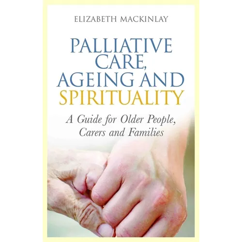 Palliative Care, Ageing and Spirituality: A Guide for Older People, Carers and Families - Paperback