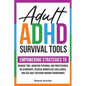 Adult ADHD Survival Tools: Empowering Strategies to Manage Time, Maintain Personal and Professional Relationships, Resolve Workplace Challenges, and U - Paperback