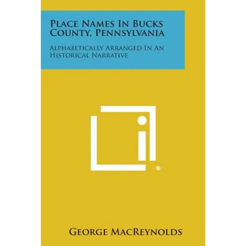 Place Names in Bucks County, Pennsylvania: Alphabetically Arranged in an Historical Narrative - Paperback