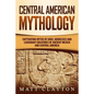 Central American Mythology: Captivating Myths of Gods, Goddesses, and Legendary Creatures of Ancient Mexico and Central America - Paperback
