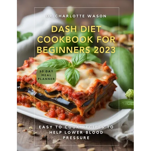 Dash Diet Cookbook for Beginners 2023: Easy to Cook Recipes to Help Lower Blood Pressure - Paperback