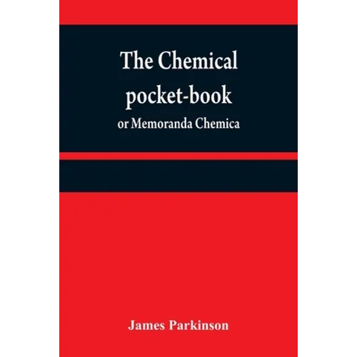 The chemical pocket-book; or Memoranda chemica: arranged in a compendium of chemistry: with tables of attractions, &c. Calculated as well for the occa - Paperback