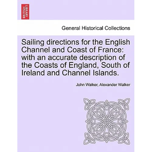 Sailing Directions for the English Channel and Coast of France: With an Accurate Description of the Coasts of England, South of Ireland and Channel Is - Paperback