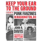 Keep Your Ear to the Ground: A History of Punk Fanzines in Washington, DC - Paperback