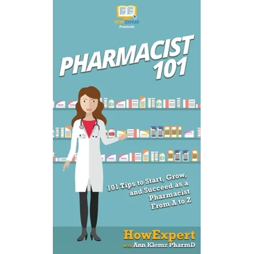 Pharmacist 101: 101 Tips to Start, Grow, and Succeed as a Pharmacist From A to Z - Hardcover