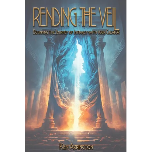 Rending the Veil: Beginning the Journey of Intimacy With Your Creator - Paperback