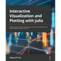 Interactive Visualization and Plotting with Julia: Create impressive data visualizations through Julia packages such as Plots, Makie, Gadfly, and more - Paperback