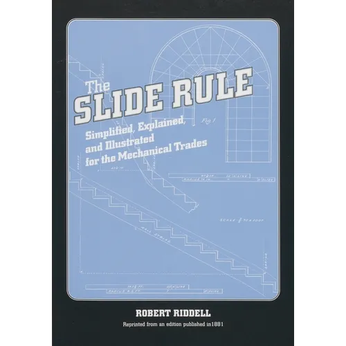 The Slide Rule: Simplified, Explained, and Illustrated for the Mechanical Trades - Paperback