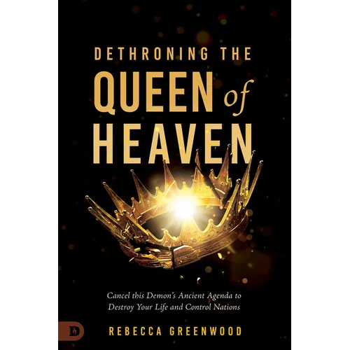 Dethroning the Queen of Heaven: Cancel This Demon's Ancient Agenda to Destroy Your Life and Control Nations - Paperback