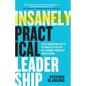 Insanely Practical Leadership: 12 No-Nonsense Keys to Master the Art of Leading Yourself and Others - Paperback