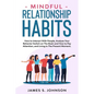 Mindful Relationship Habits: How to Interact With People, Analyze Your Behavior Switch on The Brain and How to Pay Attention, and Living In The Pre - Paperback