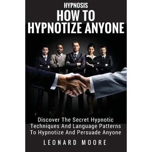 Hypnosis: How To Hypnotize Anyone: Discover The Secret Hypnotic Techniques And Language Patterns To Hypnotize And Persuade Anyon - Paperback