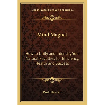 Mind Magnet: How to Unify and Intensify Your Natural Faculties for Efficiency, Health and Success - Paperback