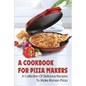A Cookbook For Pizza Makers: A Collection Of Delicious Recipes To Make Roman Pizza: The Art Of Making Pizza At Home - Paperback