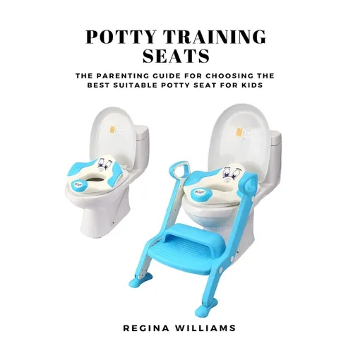Potty Training Seats: The Parenting Guide for Choosing the Best Suitable Potty Seat for Kids - Paperback