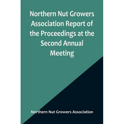 Northern Nut Growers Association Report of the Proceedings at the Second Annual Meeting; Ithaca, New York, December 14 and 15, 1911 - Paperback
