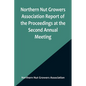 Northern Nut Growers Association Report of the Proceedings at the Second Annual Meeting; Ithaca, New York, December 14 and 15, 1911 - Paperback