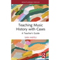 Teaching Music History with Cases: A Teacher's Guide - Hardcover