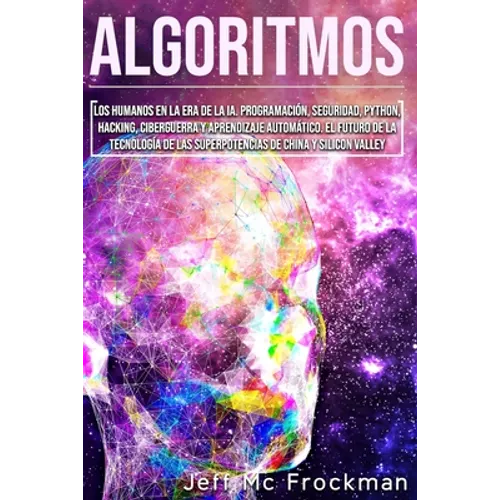 Algoritmos: Los humanos en la era de la IA. Programación, seguridad, Python, hacking, ciberguerra y aprendizaje automático. El fut - Paperback