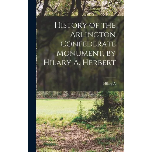 History of the Arlington Confederate Monument, by Hilary A. Herbert - Hardcover