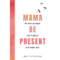Mama Be Present: 40 Simple Yet Magical Ways to Find Joy in The Toddler Days - Paperback