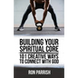 Building Your Spiritual Core: 101 Creative Ways to Connect with God - Paperback