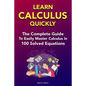 Learn Calculus Quickly: The Complete Guide To Easily Master Calculus in 100 Solved Equations! - Paperback