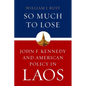 So Much to Lose: John F. Kennedy and American Policy in Laos - Hardcover