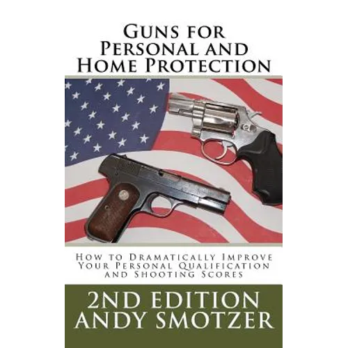 Guns for Personal and Home Protection: How To Better Your Qualification and Shooting Scores - Paperback