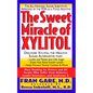 The Sweet Miracle of Xylitol: The All Natural Sugar Substitute Approved by the FDA as a Food Additive - Paperback
