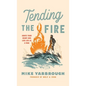 Tending the Fire: Ignite Your Heart and Live Life as a Man - Hardcover