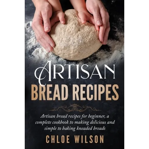 Artisan Bread Recipes: Artisan bread recipes for beginner, a complete cookbook to making delicious and simple to baking kneaded breads - Paperback