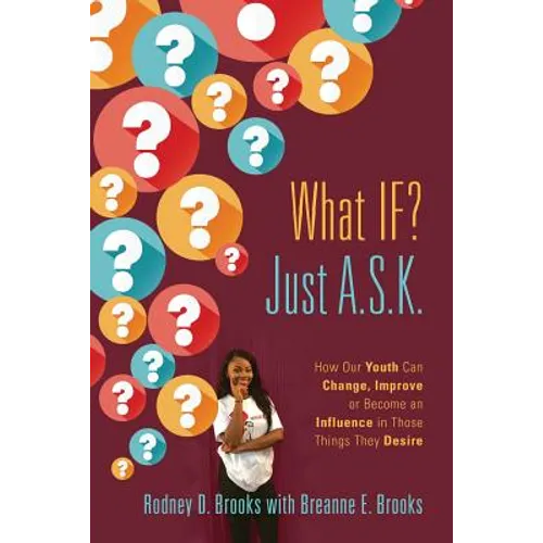 What IF? Just A.S.K.: How Our Youth Can Change, Improve or Become An Influence In Those Things They Desire - Paperback