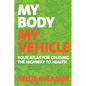 My Body, My Vehicle: Your Atlas for Cruising the Highway to Health - Paperback