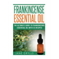 Frankincense Essential Oil: The Ultimate Guide to Frankincense Essential Oil with 25 Recipes - Paperback