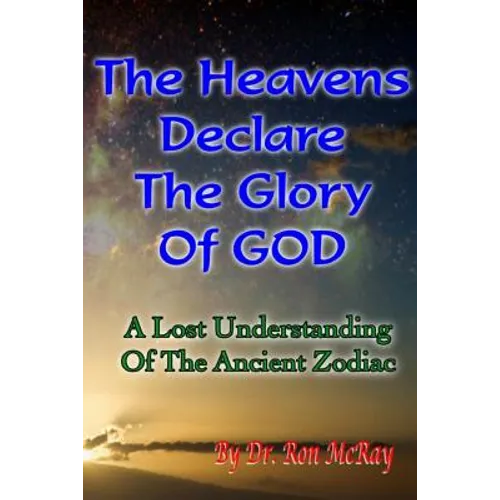 The Heavens Declare The Glory Of GOD: A Lost Understanding Of The Ancient Zodiac - Paperback