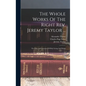 The Whole Works Of The Right Rev. Jeremy Taylor ...: The Rule And Exercises Of Holy Living And Dying - Hardcover