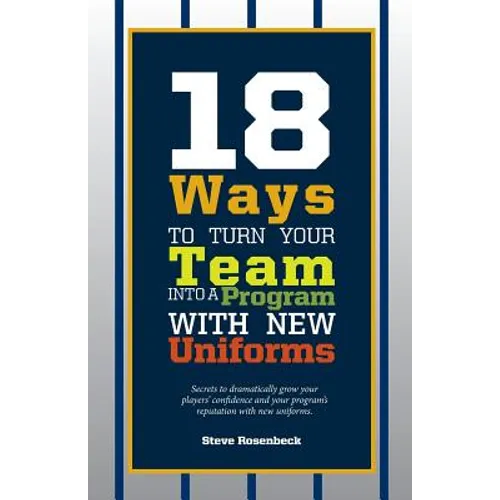 18 Ways To Turn Your Team Into A Program With New Uniforms: Secrets to dramatically grow your players' confidence and your program's reputation with n - Paperback