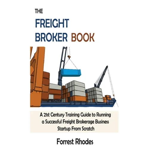 The Freight Broker Book: A 21st Century Training Guide to Running a Successful Freight Brokerage Business Startup From Scratch - Hardcover
