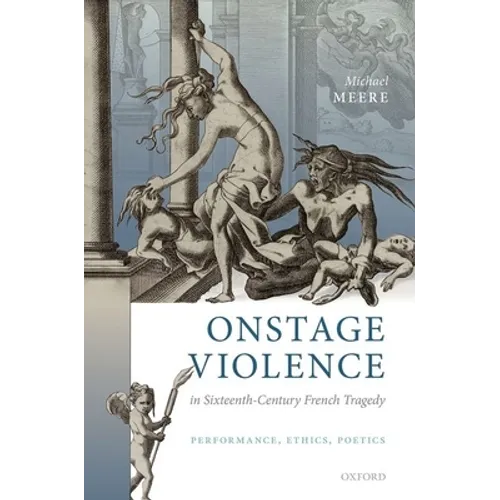 Onstage Violence in Sixteenth-Century French Tragedy: Performance, Ethics, Poetics - Hardcover
