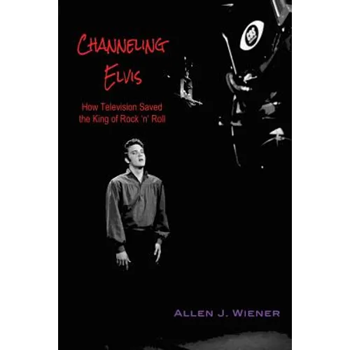 Channeling Elvis: How Television Saved the King of Rock 'n' Roll - Paperback