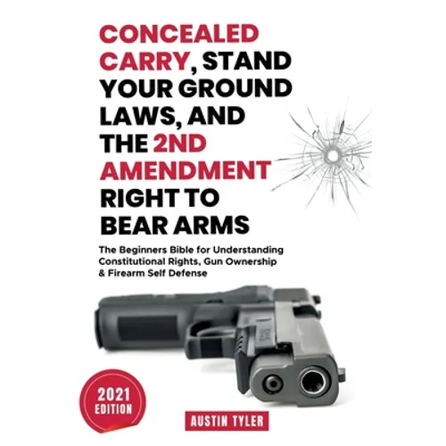 Concealed Carry, Stand Your Ground Laws, and the 2nd Amendment Right to Bear Arms: The Beginners Bible for Understanding Constitutional Rights, Gun Ow - Paperback