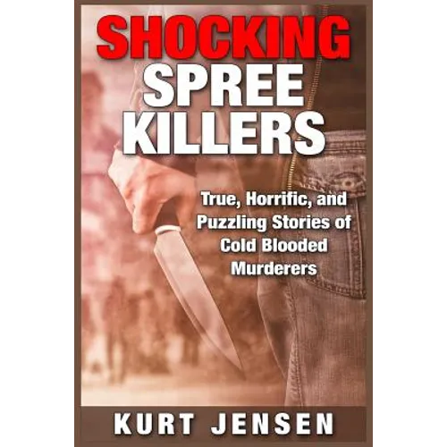 Shocking Spree Killers: True, Horrific, and Puzzling Stories of Cold Blooded Murderers - Paperback